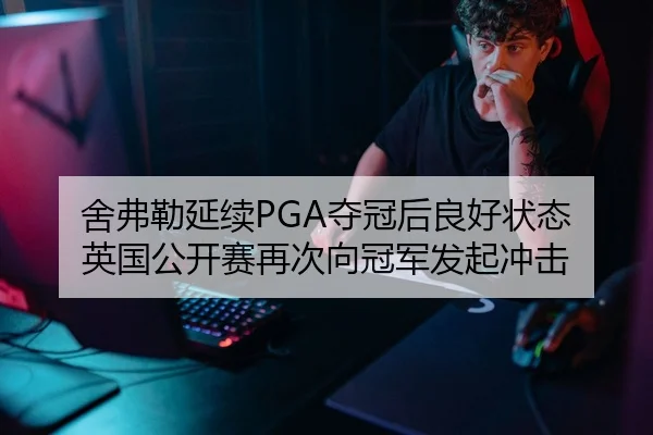 舍弗勒延续PGA夺冠后良好状态 英国公开赛再次向冠军发起冲击